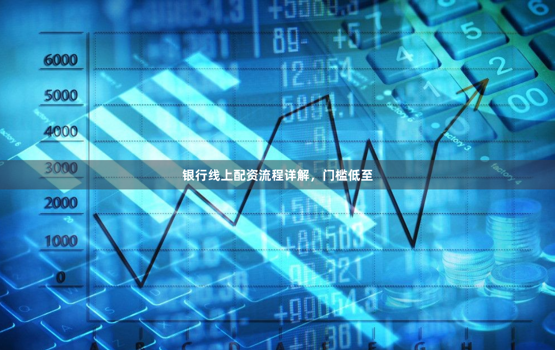 银行线上配资流程详解，门槛低至
