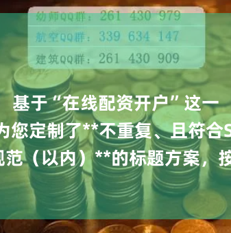 基于“在线配资开户”这一核心词，为您定制了**不重复、且符合SEO规范（以内）**的标题方案，按不同搜索意图分类：