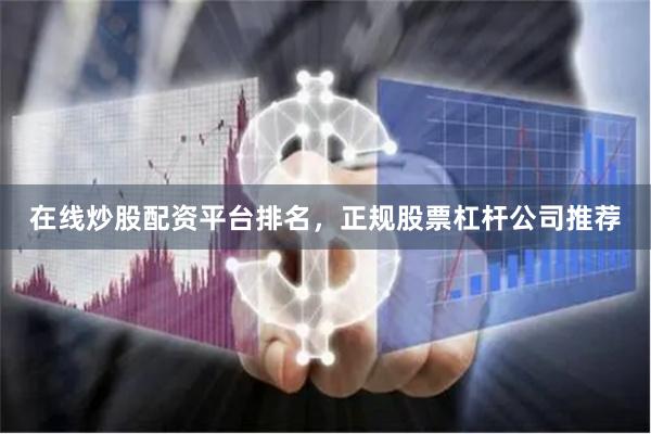 在线炒股配资平台排名，正规股票杠杆公司推荐