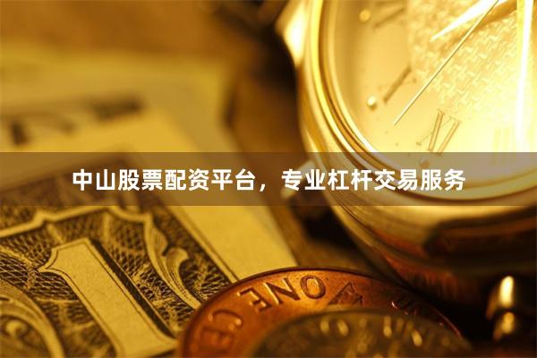 中山股票配资平台，专业杠杆交易服务