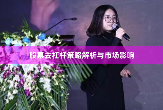 股票去杠杆策略解析与市场影响